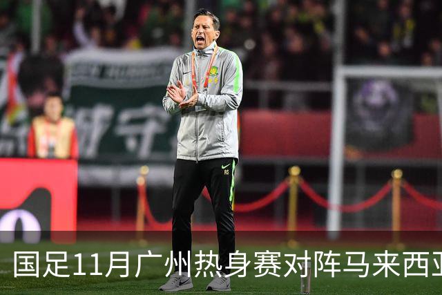 国足11月广州热身赛对阵马来西亚与巴林，全力争取晋升积分