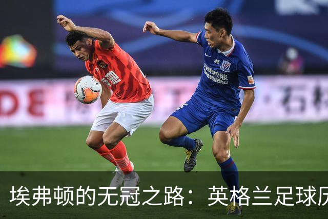 埃弗顿的无冠之路：英格兰足球历史中的最长等待